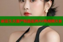 麻豆久久國(guó)產(chǎn)精品亞洲AV熱視頻大全