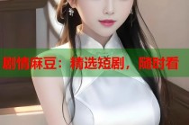 劇情麻豆：精選短劇，隨時看