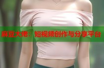 麻豆大佬：短視頻創(chuàng)作與分享平臺