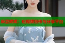 麻豆妮妮：短視頻創(chuàng)作與分享平臺(tái)