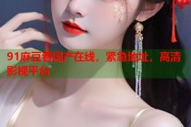 91麻豆看國產(chǎn)在線，緊急地址，高清影視平臺