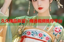 久久精品麻豆：精選視頻推薦平臺(tái)