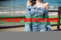 91麻豆國(guó)產(chǎn)最新高清在線觀看