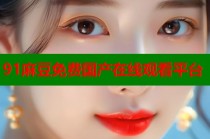 91麻豆免費(fèi)國(guó)產(chǎn)在線(xiàn)觀看平臺(tái)