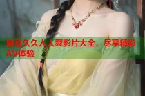 麻豆久久人人爽影片大全，盡享精彩AV體驗(yàn)