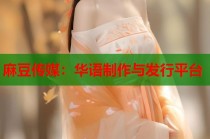 麻豆傳媒：華語制作與發(fā)行平臺