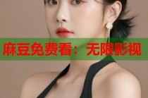 麻豆免費看：無限影視