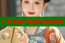 91麻豆國(guó)產(chǎn)極品在線免費(fèi)看