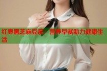 紅棗黑芝麻豆?jié){：營養(yǎng)早餐助力健康生活
