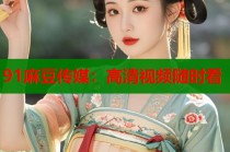 91麻豆傳媒：高清視頻隨時(shí)看