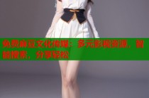 免費(fèi)麻豆文化傳媒：多元影視資源，智能搜索，分享輕松