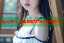 麻豆APP：短視頻直播與社交互動平臺