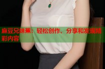 麻豆兄妹蕉：輕松創(chuàng)作、分享和發(fā)現(xiàn)精彩內(nèi)容