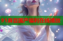 91麻豆國產(chǎn)福利在線播放