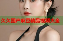 久久國(guó)產(chǎn)麻豆精品視頻大全