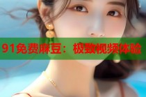 91免費(fèi)麻豆：極致視頻體驗(yàn)