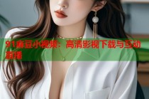 91麻豆小視頻：高清影視下載與互動(dòng)直播
