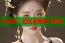 99麻豆：輕松觀看熱門視頻