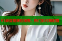 91麻豆視頻在線看，熱門(mén)影片隨時(shí)播