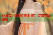 8x麻豆：極致短視頻社區(qū)，盡享互動(dòng)娛樂(lè)