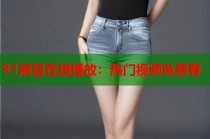 91麻豆在線播放：熱門視頻免費(fèi)看