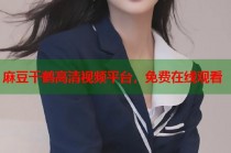 麻豆千鶴高清視頻平臺(tái)，免費(fèi)在線觀看