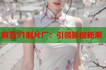 麻豆91制片廠：引領(lǐng)影視新潮