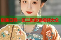 歐美日韓一區(qū)二區(qū)麻豆視頻大全
