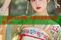 91麻豆文化傳媒：創(chuàng)意內(nèi)容策劃與傳播平臺(tái)