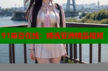 91麻豆在線：精選亞洲精品視頻