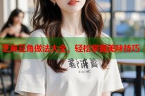 芝麻豆角做法大全，輕松掌握美味技巧