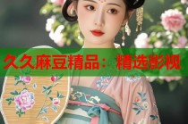 久久麻豆精品：精選影視