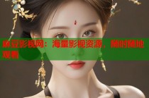 麻豆影視網(wǎng)：海量影視資源，隨時隨地觀看