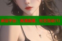 麻豆平臺(tái)：高清直播、社交互動(dòng)(1)