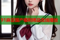91麻豆國(guó)產(chǎn)福利精品在線播放