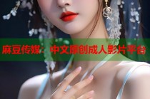 麻豆傳媒：中文原創(chuàng)成人影片平臺
