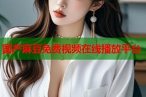 國產(chǎn)麻豆免費(fèi)視頻在線播放平臺
