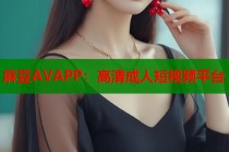 麻豆AVAPP：高清成人短視頻平臺