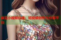 麻豆小視頻在線：短視頻創(chuàng)作與分享平臺
