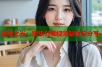 麻豆之光：聚焦創(chuàng)意視頻制作與分享