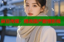 麻豆傳媒：精選國(guó)產(chǎn)劇情影視