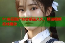 91麻豆國(guó)產(chǎn)綜合精品久久，精選視頻在線播放