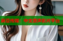 麻豆傳媒：中文原聲影片平臺