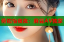 蔣佑怡夜夜：麻豆AV獨(dú)家