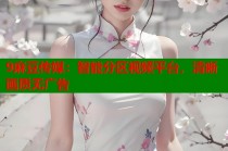 9麻豆傳媒：智能分區(qū)視頻平臺，清晰畫質無廣告