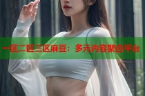 一區(qū)二區(qū)三區(qū)麻豆：多元內(nèi)容聚合平臺(tái)