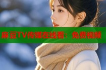 麻豆TV傳媒在線看：免費(fèi)視頻