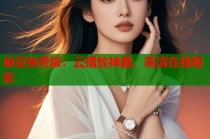 麻豆免費版：云播放神器，高清在線觀影