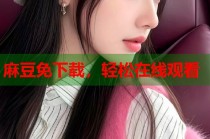 麻豆免下載，輕松在線觀看