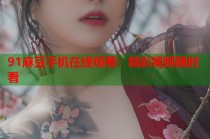 91麻豆手機(jī)在線觀看：精彩視頻隨時(shí)看